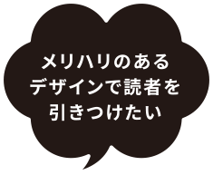 メリハリのあるデザインで読者を引きつけたい