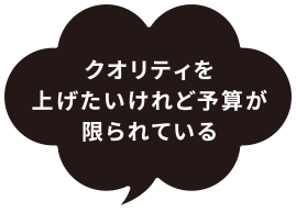 クオリティを上げたいけれど予算が限られている