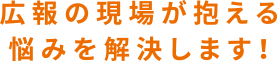 広報の現場が抱える悩みを解決します!